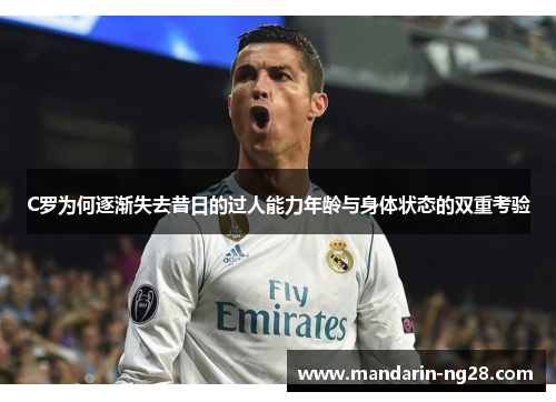 C罗为何逐渐失去昔日的过人能力年龄与身体状态的双重考验 C罗为何逐渐失去昔日的过人能力年龄与身体状态的双重考验