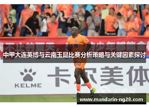 中甲大连英博与云南玉昆比赛分析策略与关键因素探讨 中甲大连英博与云南玉昆比赛分析策略与关键因素探讨