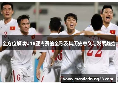 全方位解读U18亚青赛的全称及其历史意义与发展趋势 全方位解读U18亚青赛的全称及其历史意义与发展趋势