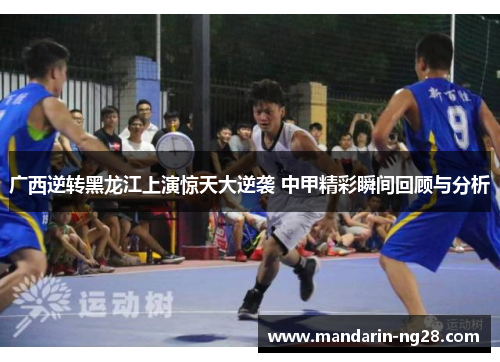 广西逆转黑龙江上演惊天大逆袭 中甲精彩瞬间回顾与分析 广西逆转黑龙江上演惊天大逆袭 中甲精彩瞬间回顾与分析