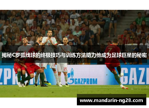 揭秘C罗弧线球的终极技巧与训练方法助力他成为足球巨星的秘密 揭秘C罗弧线球的终极技巧与训练方法助力他成为足球巨星的秘密