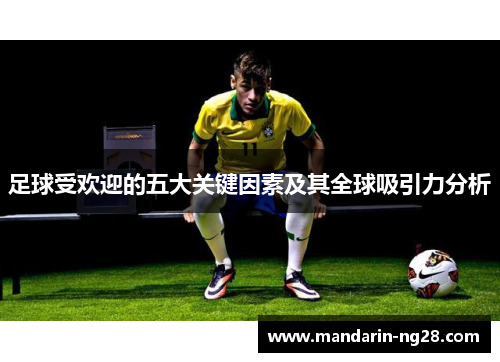足球受欢迎的五大关键因素及其全球吸引力分析 足球受欢迎的五大关键因素及其全球吸引力分析