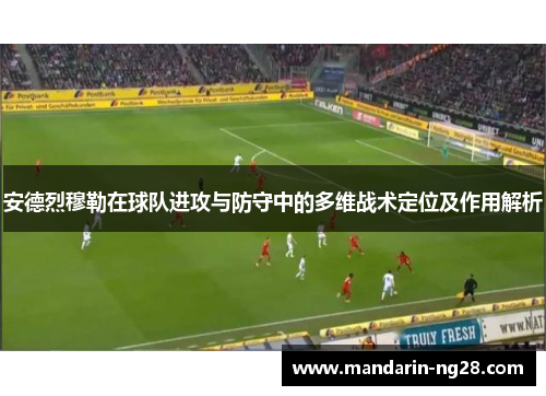 安德烈穆勒在球队进攻与防守中的多维战术定位及作用解析 安德烈穆勒在球队进攻与防守中的多维战术定位及作用解析