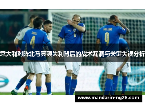 意大利对阵北马其顿失利背后的战术漏洞与关键失误分析 意大利对阵北马其顿失利背后的战术漏洞与关键失误分析