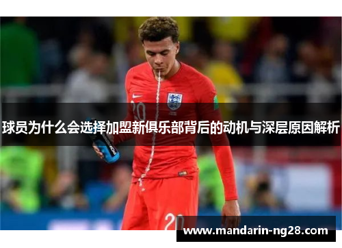 球员为什么会选择加盟新俱乐部背后的动机与深层原因解析 球员为什么会选择加盟新俱乐部背后的动机与深层原因解析