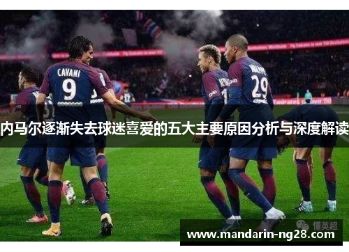 内马尔逐渐失去球迷喜爱的五大主要原因分析与深度解读 内马尔逐渐失去球迷喜爱的五大主要原因分析与深度解读