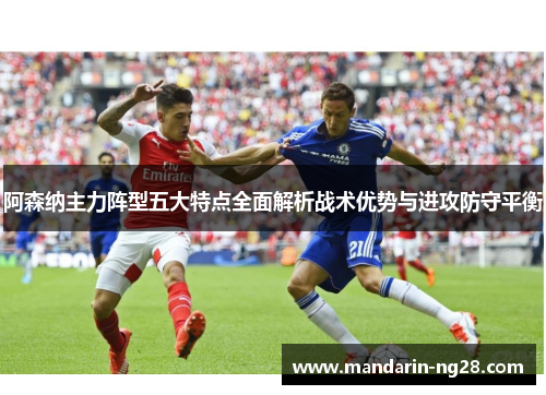 阿森纳主力阵型五大特点全面解析战术优势与进攻防守平衡 阿森纳主力阵型五大特点全面解析战术优势与进攻防守平衡
