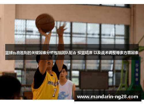 篮球比赛胜利的关键因素分析包括团队配合 投篮精准 以及战术调整等多方面因素 篮球比赛胜利的关键因素分析包括团队配合 投篮精准 以及战术调整等多方面因素