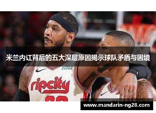 米兰内讧背后的五大深层原因揭示球队矛盾与困境 米兰内讧背后的五大深层原因揭示球队矛盾与困境