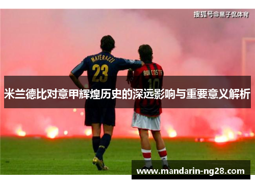 米兰德比对意甲辉煌历史的深远影响与重要意义解析 米兰德比对意甲辉煌历史的深远影响与重要意义解析