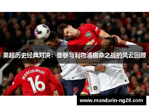 英超历史经典对决：曼联与利物浦宿命之战的风云回顾
