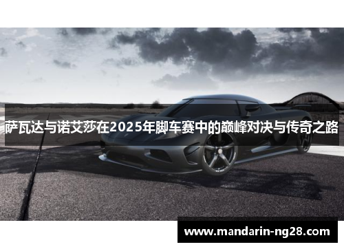 萨瓦达与诺艾莎在2025年脚车赛中的巅峰对决与传奇之路 萨瓦达与诺艾莎在2025年脚车赛中的巅峰对决与传奇之路