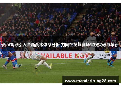 西汉姆联引入全新战术体系分析 力图在英超赛场实现突破与革新 西汉姆联引入全新战术体系分析 力图在英超赛场实现突破与革新