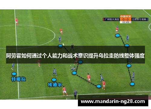 阿劳霍如何通过个人能力和战术意识提升乌拉圭防线整体强度 阿劳霍如何通过个人能力和战术意识提升乌拉圭防线整体强度