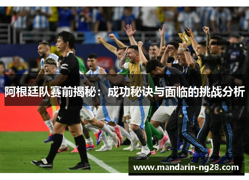 阿根廷队赛前揭秘:成功秘诀与面临的挑战分析 阿根廷队赛前揭秘:成功秘诀与面临的挑战分析