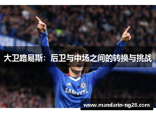 大卫路易斯:后卫与中场之间的转换与挑战 大卫路易斯:后卫与中场之间的转换与挑战
