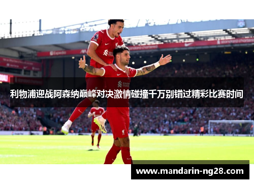 利物浦迎战阿森纳巅峰对决激情碰撞千万别错过精彩比赛时间 利物浦迎战阿森纳巅峰对决激情碰撞千万别错过精彩比赛时间