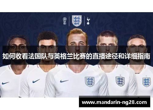 如何收看法国队与英格兰比赛的直播途径和详细指南 如何收看法国队与英格兰比赛的直播途径和详细指南