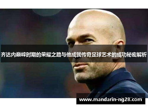 齐达内巅峰时期的荣耀之路与他成就传奇足球艺术的成功秘密解析