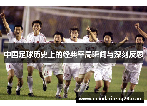 中国足球历史上的经典平局瞬间与深刻反思 中国足球历史上的经典平局瞬间与深刻反思