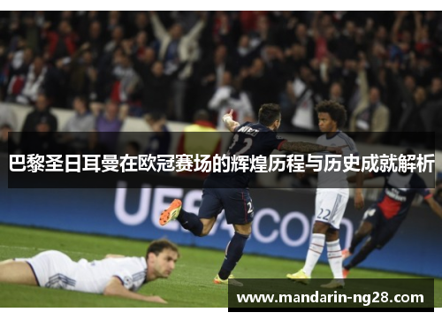 巴黎圣日耳曼在欧冠赛场的辉煌历程与历史成就解析