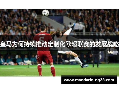 皇马为何持续推动定制化欧超联赛的发展战略 皇马为何持续推动定制化欧超联赛的发展战略