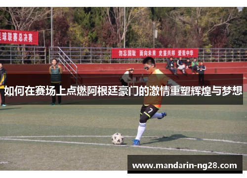 如何在赛场上点燃阿根廷豪门的激情重塑辉煌与梦想