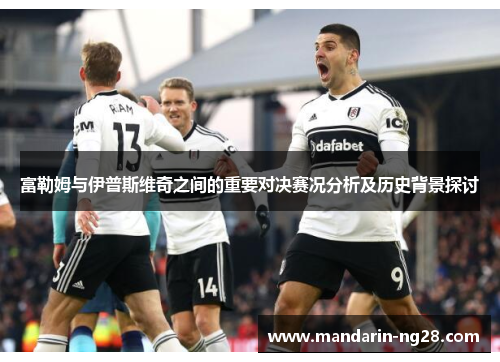 富勒姆与伊普斯维奇之间的重要对决赛况分析及历史背景探讨