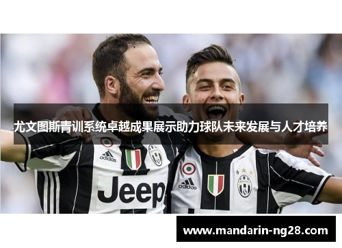 尤文图斯青训系统卓越成果展示助力球队未来发展与人才培养 尤文图斯青训系统卓越成果展示助力球队未来发展与人才培养