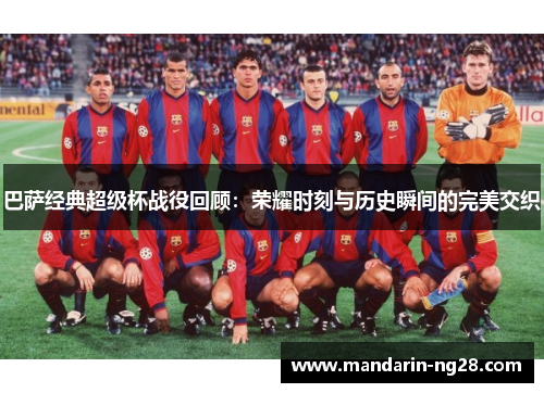 巴萨经典超级杯战役回顾：荣耀时刻与历史瞬间的完美交织