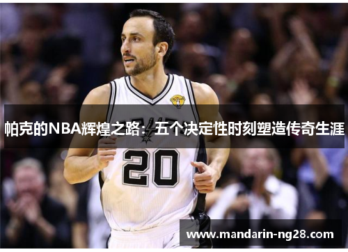帕克的NBA辉煌之路:五个决定性时刻塑造传奇生涯 帕克的NBA辉煌之路:五个决定性时刻塑造传奇生涯