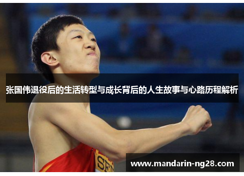 张国伟退役后的生活转型与成长背后的人生故事与心路历程解析 张国伟退役后的生活转型与成长背后的人生故事与心路历程解析
