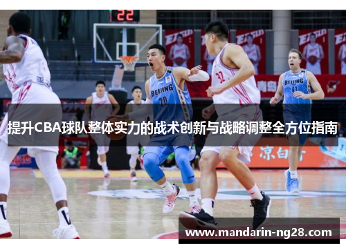 提升CBA球队整体实力的战术创新与战略调整全方位指南