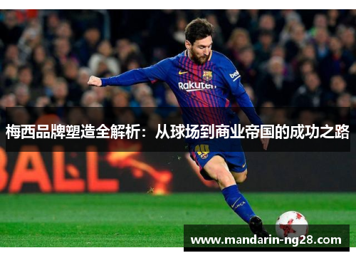 梅西品牌塑造全解析：从球场到商业帝国的成功之路