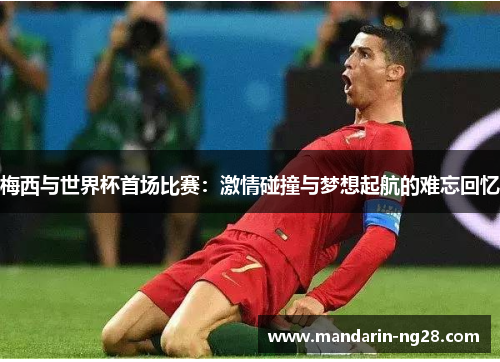 梅西与世界杯首场比赛：激情碰撞与梦想起航的难忘回忆