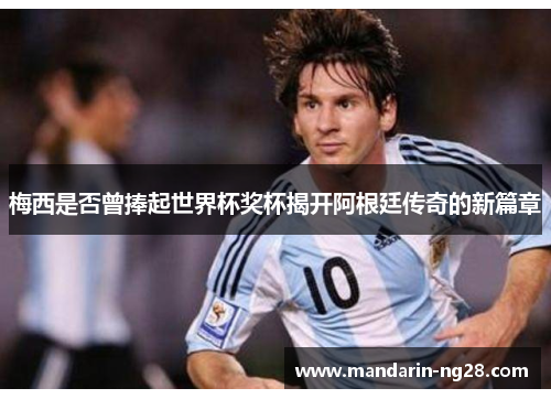 梅西是否曾捧起世界杯奖杯揭开阿根廷传奇的新篇章