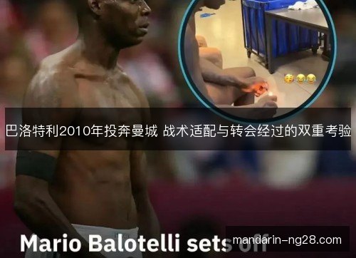 巴洛特利2010年投奔曼城 战术适配与转会经过的双重考验